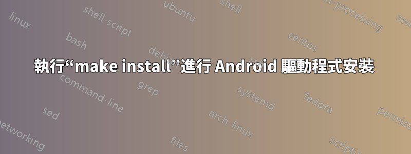 執行“make install”進行 Android 驅動程式安裝