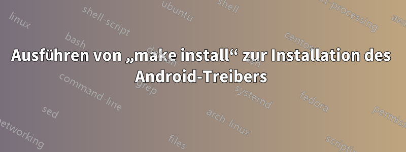 Ausführen von „make install“ zur Installation des Android-Treibers