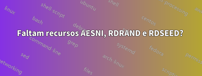 Faltam recursos AESNI, RDRAND e RDSEED?