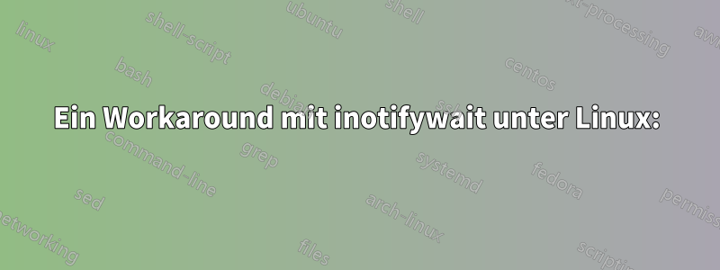 Ein Workaround mit inotifywait unter Linux: