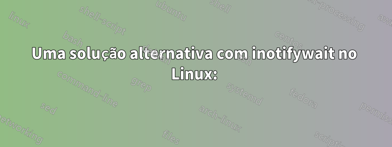 Uma solução alternativa com inotifywait no Linux: