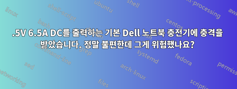 19.5V 6.5A DC를 출력하는 기본 Dell 노트북 충전기에 충격을 받았습니다. 정말 불편한데 그게 위험했나요?