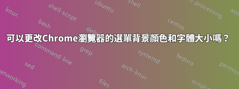 可以更改Chrome瀏覽器的選單背景顏色和字體大小嗎？