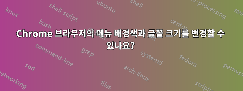 Chrome 브라우저의 메뉴 배경색과 글꼴 크기를 변경할 수 있나요?