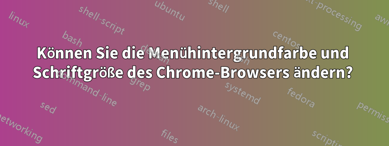 Können Sie die Menühintergrundfarbe und Schriftgröße des Chrome-Browsers ändern?