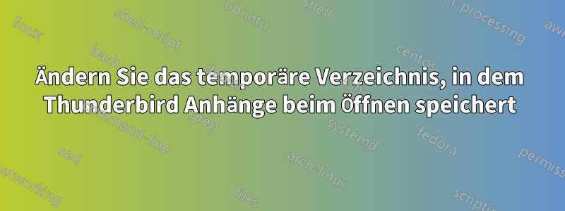 Ändern Sie das temporäre Verzeichnis, in dem Thunderbird Anhänge beim Öffnen speichert