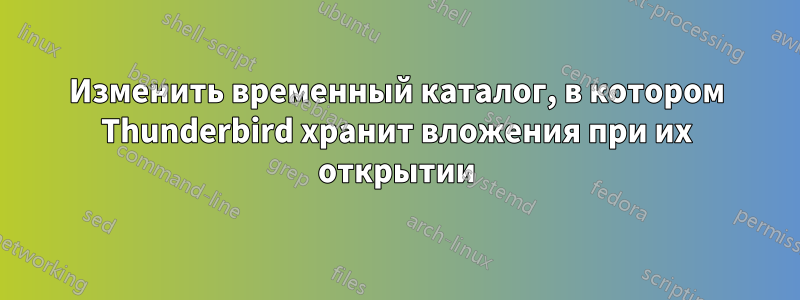 Изменить временный каталог, в котором Thunderbird хранит вложения при их открытии