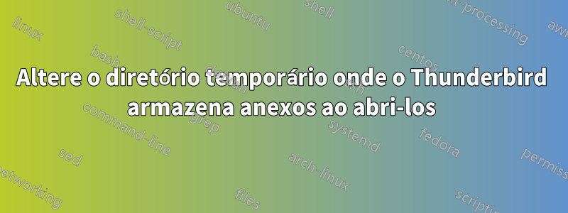 Altere o diretório temporário onde o Thunderbird armazena anexos ao abri-los