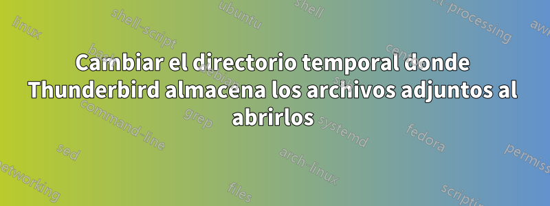 Cambiar el directorio temporal donde Thunderbird almacena los archivos adjuntos al abrirlos