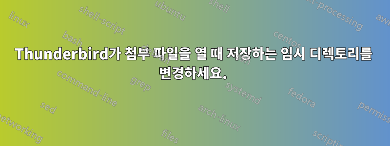 Thunderbird가 첨부 파일을 열 때 저장하는 임시 디렉토리를 변경하세요.