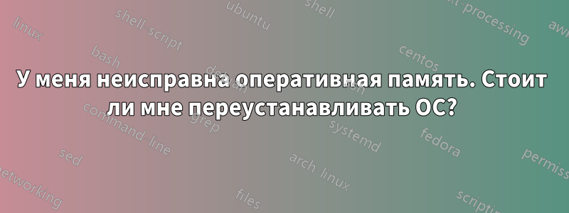 У меня неисправна оперативная память. Стоит ли мне переустанавливать ОС?