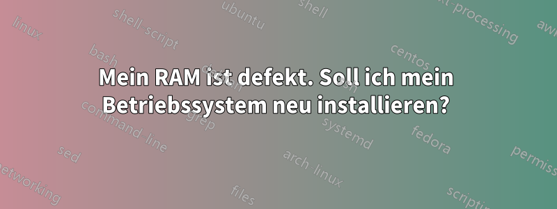 Mein RAM ist defekt. Soll ich mein Betriebssystem neu installieren?