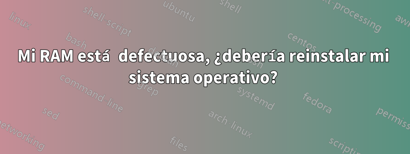 Mi RAM está defectuosa, ¿debería reinstalar mi sistema operativo?