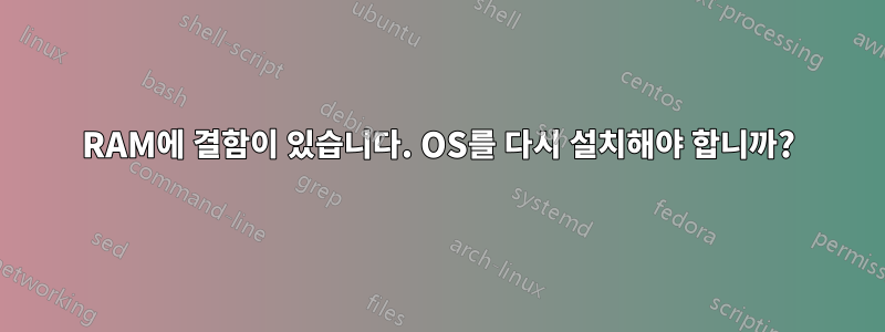 RAM에 결함이 있습니다. OS를 다시 설치해야 합니까?