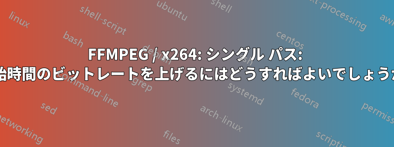 FFMPEG / x264: シングル パス: 開始時間のビットレートを上げるにはどうすればよいでしょうか?