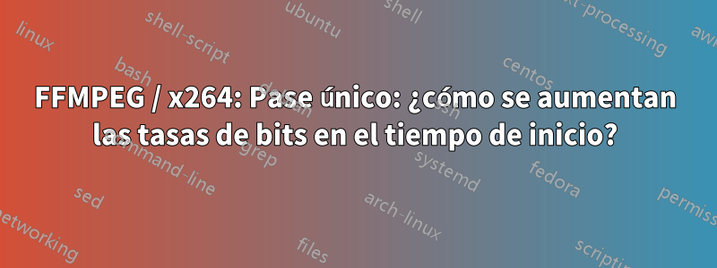 FFMPEG / x264: Pase único: ¿cómo se aumentan las tasas de bits en el tiempo de inicio?