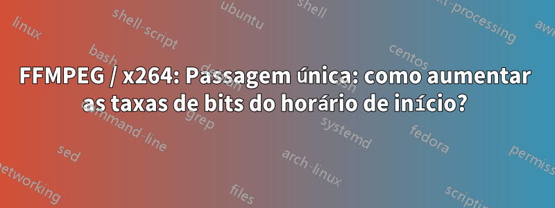 FFMPEG / x264: Passagem única: como aumentar as taxas de bits do horário de início?