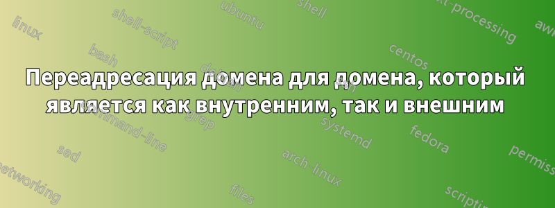 Переадресация домена для домена, который является как внутренним, так и внешним