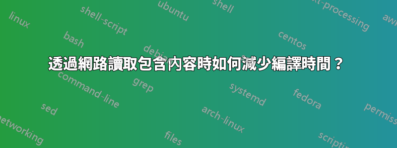 透過網路讀取包含內容時如何減少編譯時間？