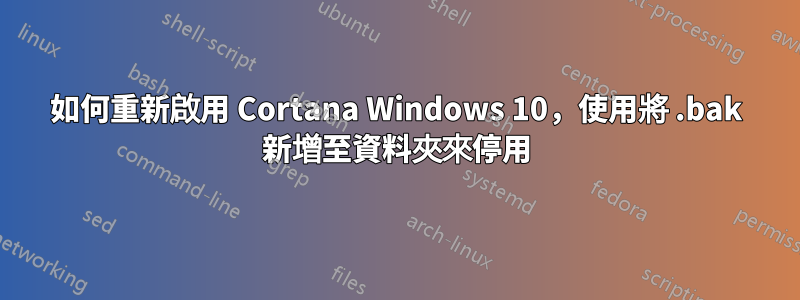 如何重新啟用 Cortana Windows 10，使用將 .bak 新增至資料夾來停用