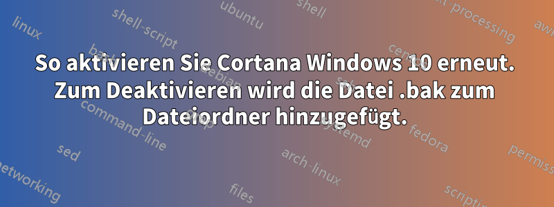 So aktivieren Sie Cortana Windows 10 erneut. Zum Deaktivieren wird die Datei .bak zum Dateiordner hinzugefügt.