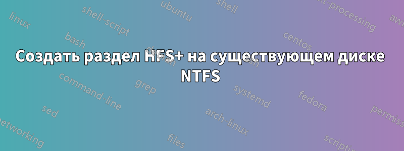 Создать раздел HFS+ на существующем диске NTFS