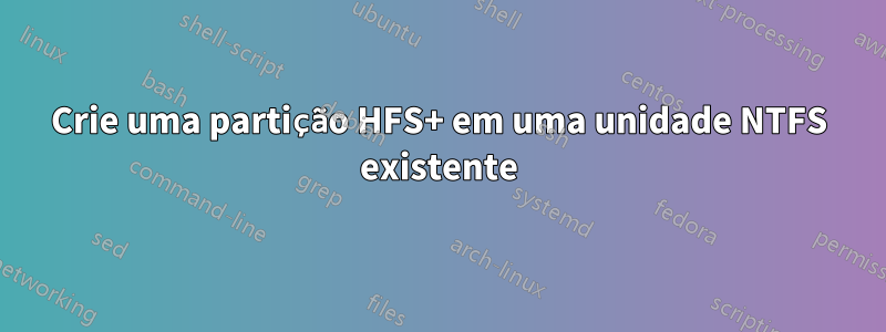 Crie uma partição HFS+ em uma unidade NTFS existente