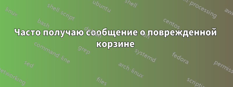 Часто получаю сообщение о поврежденной корзине