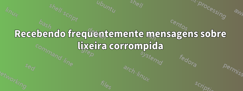 Recebendo frequentemente mensagens sobre lixeira corrompida