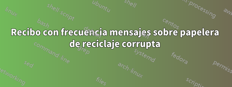 Recibo con frecuencia mensajes sobre papelera de reciclaje corrupta