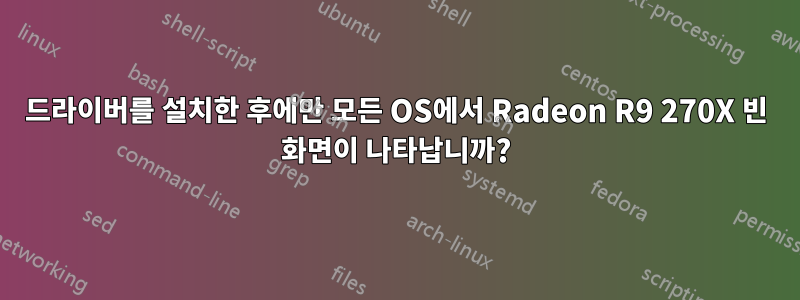 드라이버를 설치한 후에만 모든 OS에서 Radeon R9 270X 빈 화면이 나타납니까?