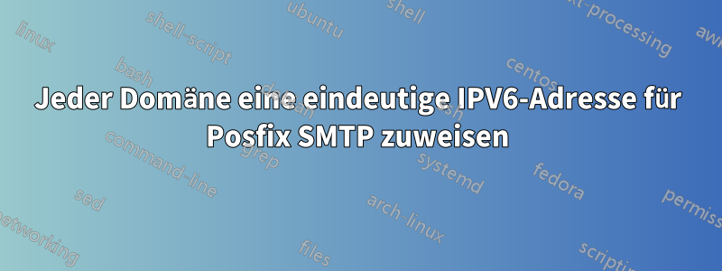 Jeder Domäne eine eindeutige IPV6-Adresse für Posfix SMTP zuweisen