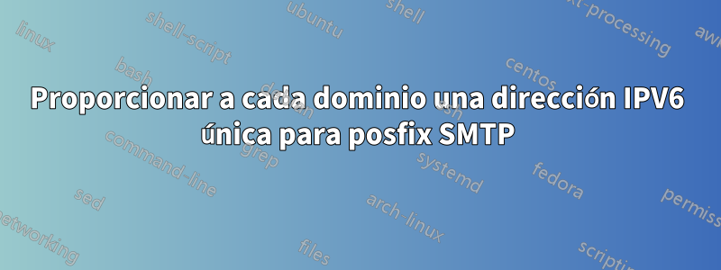 Proporcionar a cada dominio una dirección IPV6 única para posfix SMTP