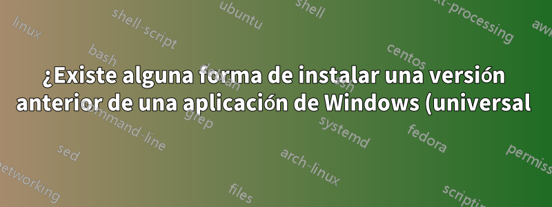 ¿Existe alguna forma de instalar una versión anterior de una aplicación de Windows (universal)?