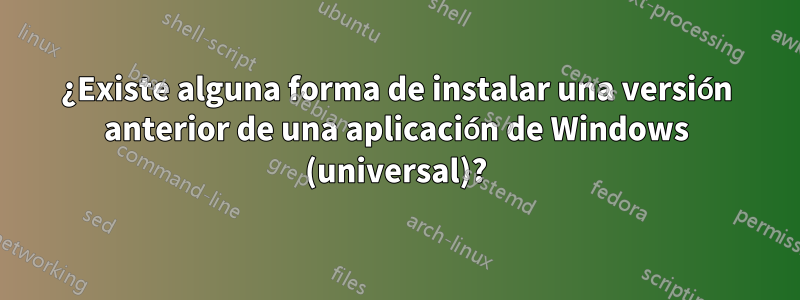 ¿Existe alguna forma de instalar una versión anterior de una aplicación de Windows (universal)?