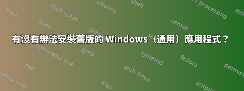 有沒有辦法安裝舊版的 Windows（通用）應用程式？