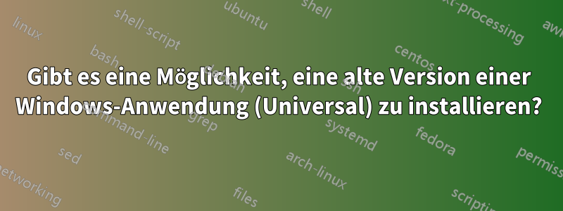 Gibt es eine Möglichkeit, eine alte Version einer Windows-Anwendung (Universal) zu installieren?