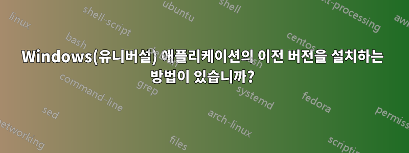 Windows(유니버설) 애플리케이션의 이전 버전을 설치하는 방법이 있습니까?