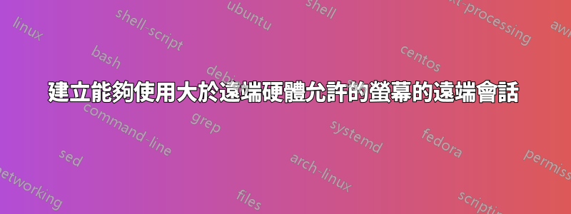 建立能夠使用大於遠端硬體允許的螢幕的遠端會話