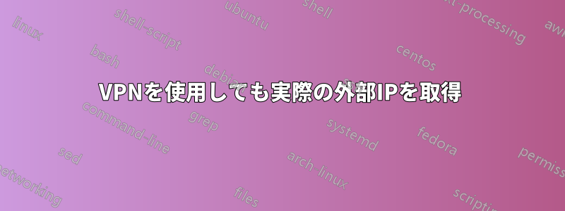 VPNを使用しても実際の外部IPを取得