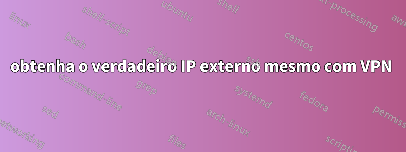 obtenha o verdadeiro IP externo mesmo com VPN