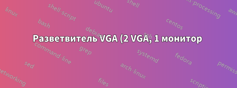 Разветвитель VGA (2 VGA, 1 монитор)