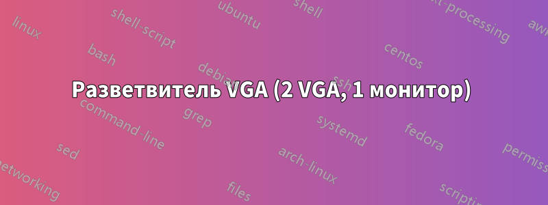 Разветвитель VGA (2 VGA, 1 монитор)