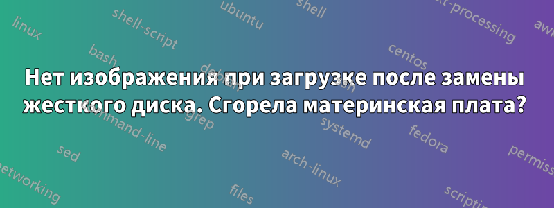 Нет изображения при загрузке после замены жесткого диска. Сгорела материнская плата?