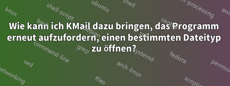 Wie kann ich KMail dazu bringen, das Programm erneut aufzufordern, einen bestimmten Dateityp zu öffnen?