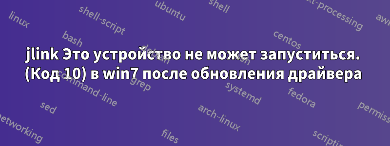 jlink Это устройство не может запуститься. (Код 10) в win7 после обновления драйвера