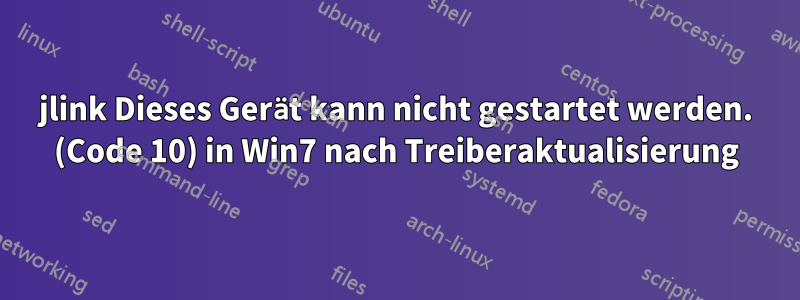 jlink Dieses Gerät kann nicht gestartet werden. (Code 10) in Win7 nach Treiberaktualisierung