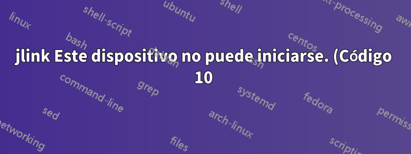 jlink Este dispositivo no puede iniciarse. (Código 10) en win7 después de actualizar el controlador