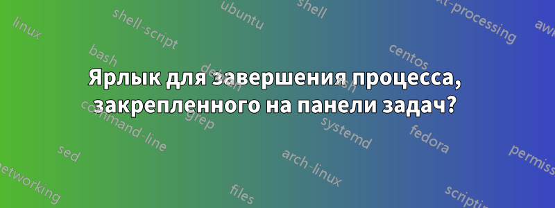 Ярлык для завершения процесса, закрепленного на панели задач?