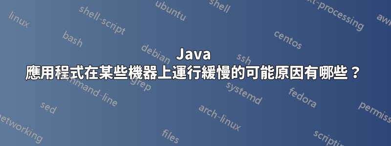 Java 應用程式在某些機器上運行緩慢的可能原因有哪些？